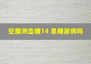 空腹测血糖14 是糖尿病吗